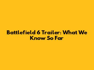 Battlefield 6 Trailer: What We Know So Far