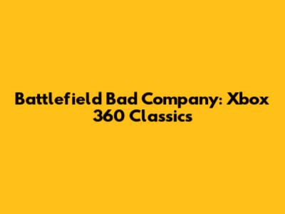 Battlefield Bad Company: Xbox 360 Classics