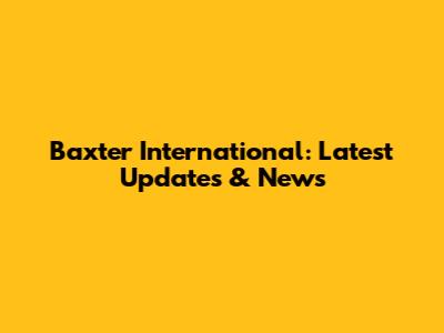 Baxter International: Latest Updates & News