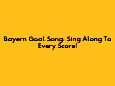 Bayern Goal Song: Sing Along To Every Score!