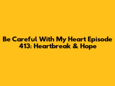Be Careful With My Heart Episode 413: Heartbreak & Hope