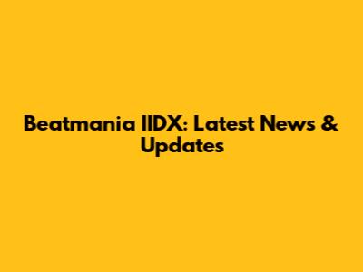 Beatmania IIDX: Latest News & Updates