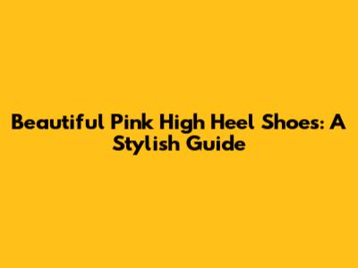 Beautiful Pink High Heel Shoes: A Stylish Guide