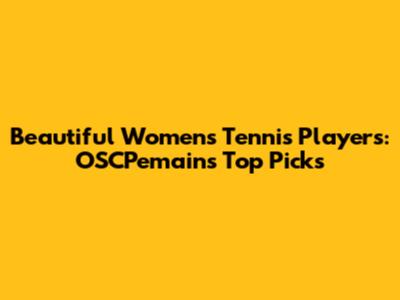 Beautiful Women's Tennis Players: OSCPemain's Top Picks