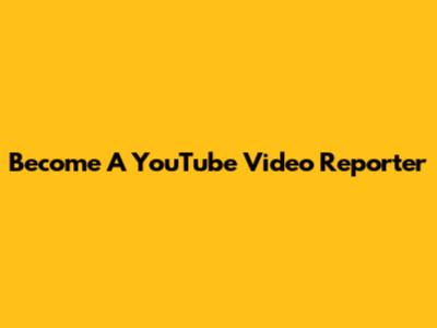 Become A YouTube Video Reporter