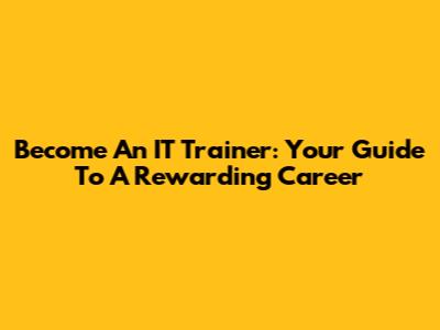 Become An IT Trainer: Your Guide To A Rewarding Career