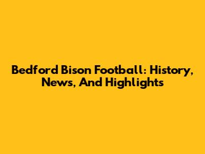 Bedford Bison Football: History, News, And Highlights