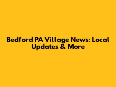 Bedford PA Village News: Local Updates & More