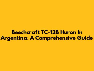 Beechcraft TC-12B Huron In Argentina: A Comprehensive Guide