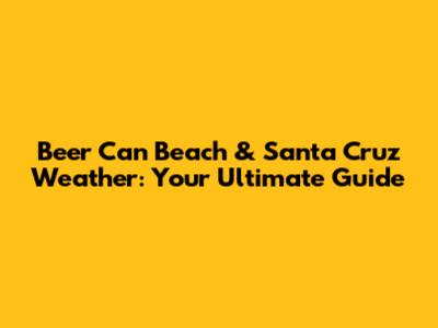 Beer Can Beach & Santa Cruz Weather: Your Ultimate Guide