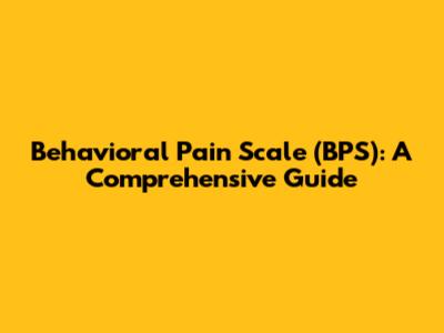 Behavioral Pain Scale (BPS): A Comprehensive Guide
