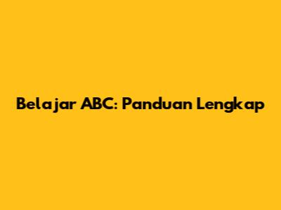 Belajar ABC: Panduan Lengkap