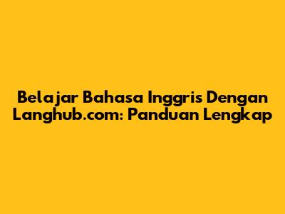 Belajar Bahasa Inggris Dengan Langhub.com: Panduan Lengkap