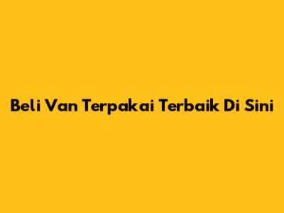 Beli Van Terpakai Terbaik Di Sini