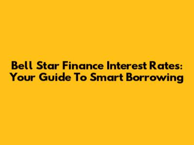 Bell Star Finance Interest Rates: Your Guide To Smart Borrowing