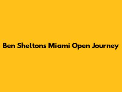 Ben Shelton's Miami Open Journey