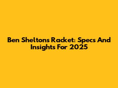 Ben Shelton's Racket: Specs And Insights For 2025