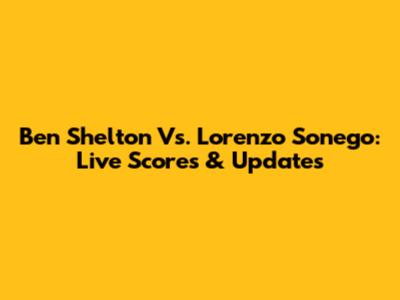 Ben Shelton Vs. Lorenzo Sonego: Live Scores & Updates