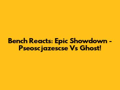 Bench Reacts: Epic Showdown - Pseoscjazescse Vs Ghost!