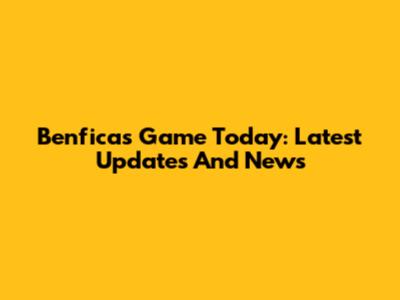 Benfica's Game Today: Latest Updates And News