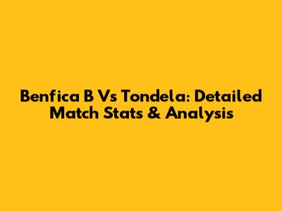 Benfica B Vs Tondela: Detailed Match Stats & Analysis