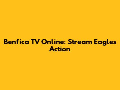 Benfica TV Online: Stream Eagles' Action
