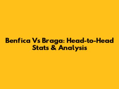 Benfica Vs Braga: Head-to-Head Stats & Analysis