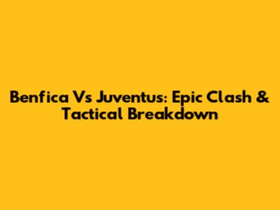 Benfica Vs Juventus: Epic Clash & Tactical Breakdown
