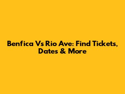 Benfica Vs Rio Ave: Find Tickets, Dates & More