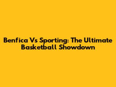 Benfica Vs Sporting: The Ultimate Basketball Showdown