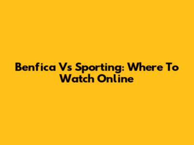 Benfica Vs Sporting: Where To Watch Online