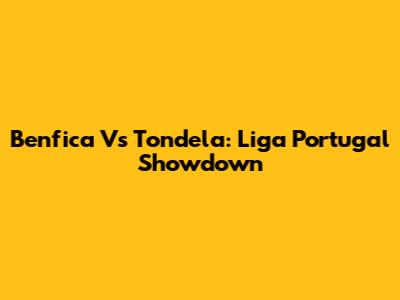 Benfica Vs Tondela: Liga Portugal Showdown