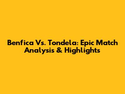 Benfica Vs. Tondela: Epic Match Analysis & Highlights
