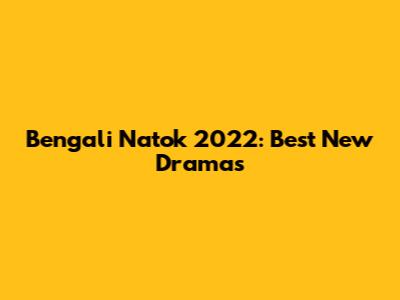 Bengali Natok 2022: Best New Dramas