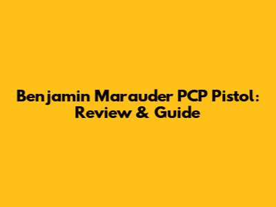 Benjamin Marauder PCP Pistol: Review & Guide