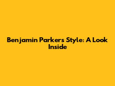 Benjamin Parker's Style: A Look Inside