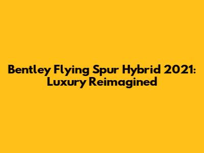 Bentley Flying Spur Hybrid 2021: Luxury Reimagined