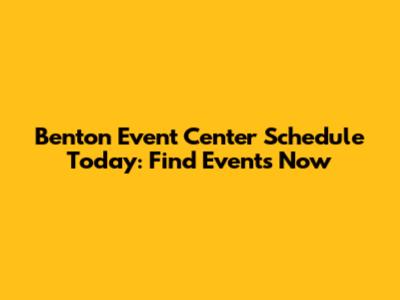 Benton Event Center Schedule Today: Find Events Now