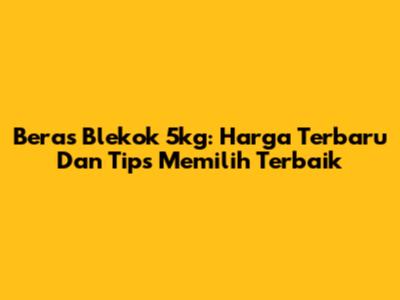 Beras Blekok 5kg: Harga Terbaru Dan Tips Memilih Terbaik