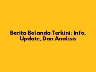 Berita Belanda Terkini: Info, Update, Dan Analisis