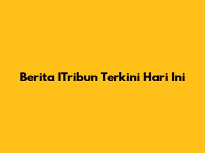 Berita ITribun Terkini Hari Ini