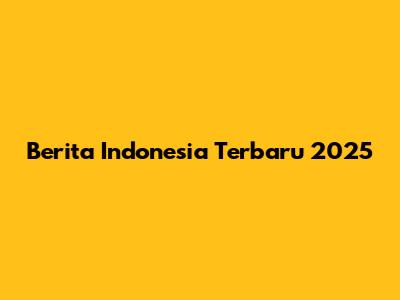 Berita Indonesia Terbaru 2025