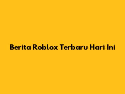 Berita Roblox Terbaru Hari Ini