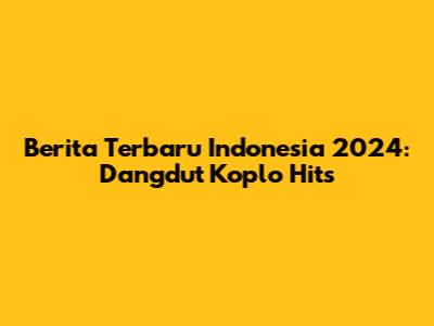 Berita Terbaru Indonesia 2024: Dangdut Koplo Hits
