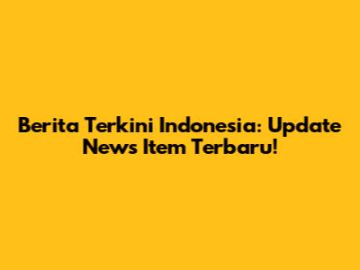 Berita Terkini Indonesia: Update News Item Terbaru!