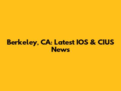 Berkeley, CA: Latest IOS & CIUS News