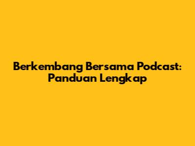 Berkembang Bersama Podcast: Panduan Lengkap