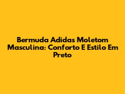 Bermuda Adidas Moletom Masculina: Conforto E Estilo Em Preto