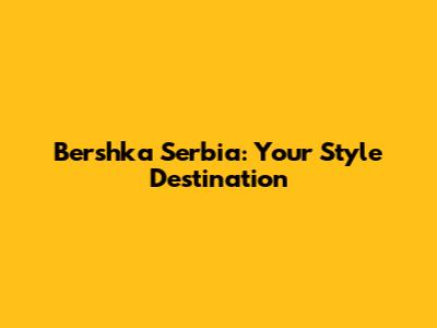 Bershka Serbia: Your Style Destination