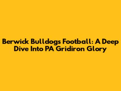 Berwick Bulldogs Football: A Deep Dive Into PA Gridiron Glory